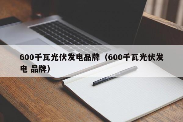 600千瓦光伏发电品牌（600千瓦光伏发电 品牌）