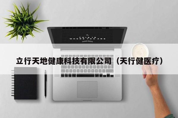 立行天地健康科技有限公司（天行健医疗）