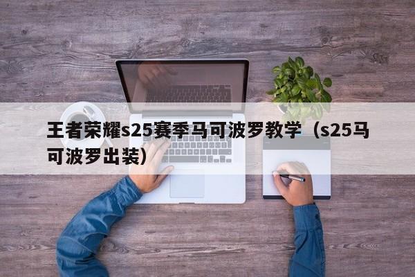 王者荣耀s25赛季马可波罗教学（s25马可波罗出装）