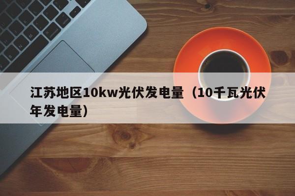 江苏地区10kw光伏发电量（10千瓦光伏年发电量）