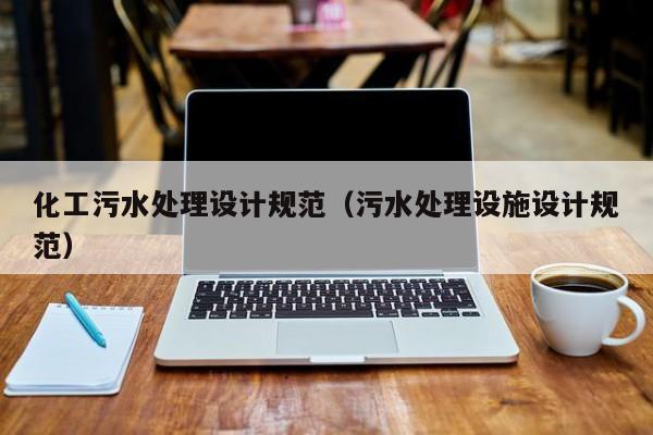 化工污水处理设计规范（污水处理设施设计规范）