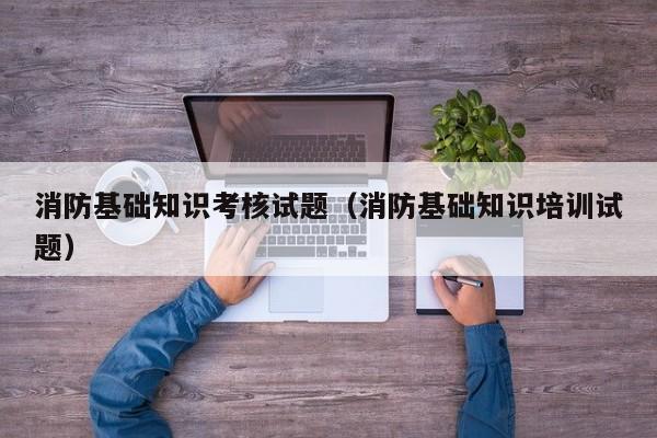 消防基础知识考核试题（消防基础知识培训试题）