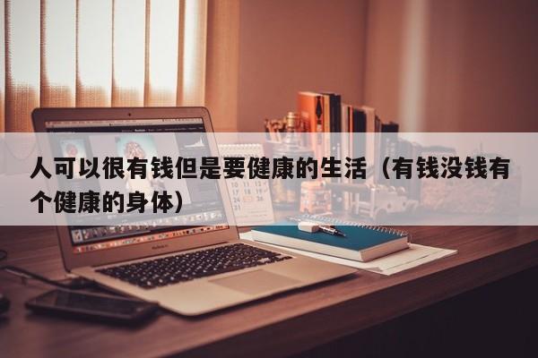 人可以很有钱但是要健康的生活（有钱没钱有个健康的身体）