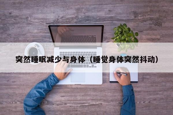 突然睡眠减少与身体（睡觉身体突然抖动）