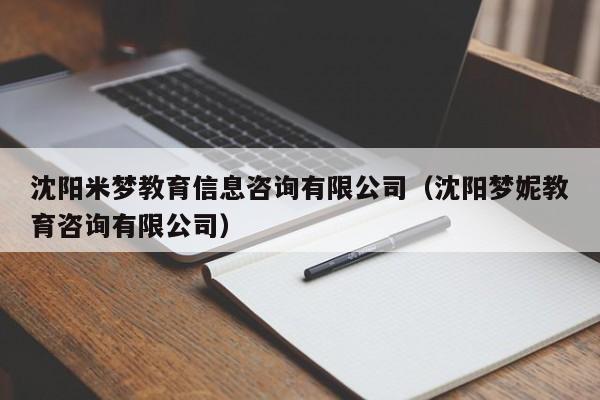 沈阳米梦教育信息咨询有限公司（沈阳梦妮教育咨询有限公司）