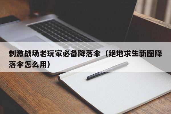 刺激战场老玩家必备降落伞（绝地求生新图降落伞怎么用）