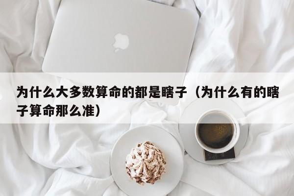 为什么大多数算命的都是瞎子（为什么有的瞎子算命那么准）