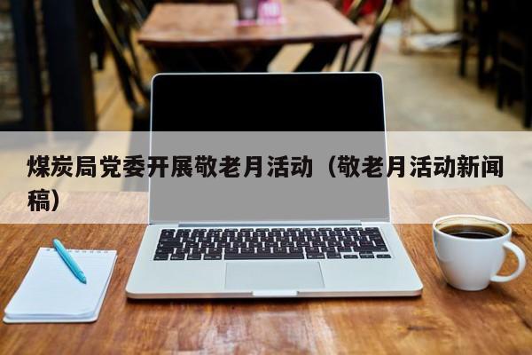 煤炭局党委开展敬老月活动（敬老月活动新闻稿）