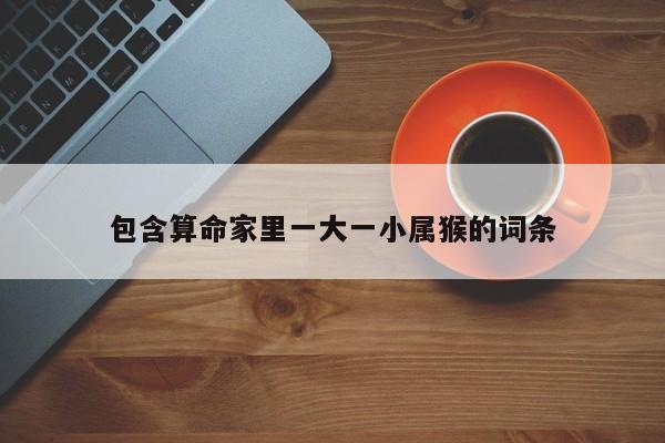包含算命家里一大一小属猴的词条