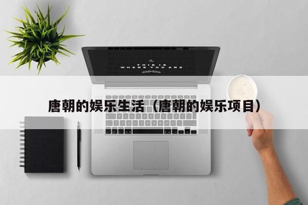 唐朝的娱乐生活（唐朝的娱乐项目）