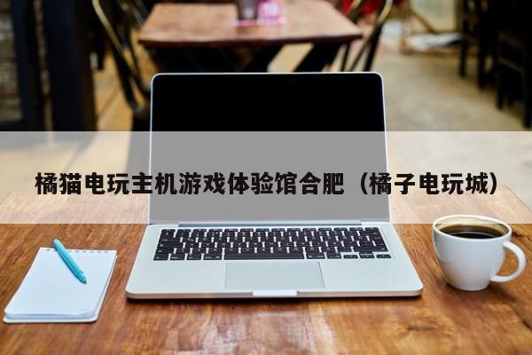 橘猫电玩主机游戏体验馆合肥（橘子电玩城）