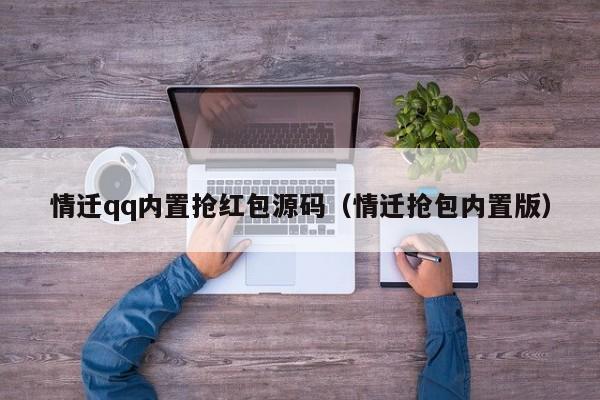 情迁qq内置抢红包源码（情迁抢包内置版）