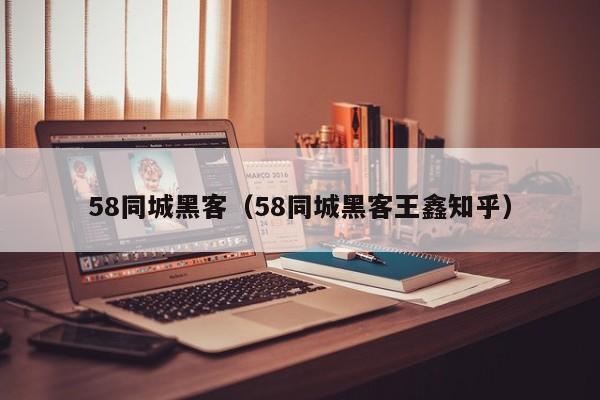 58同城黑客（58同城黑客王鑫知乎）