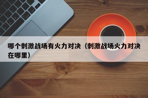 哪个刺激战场有火力对决（刺激战场火力对决在哪里）