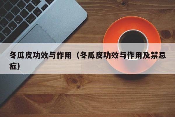 冬瓜皮功效与作用（冬瓜皮功效与作用及禁忌症）