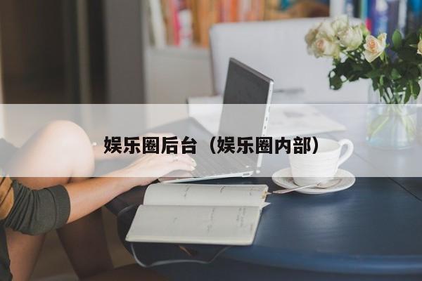 娱乐圈后台（娱乐圈内部）