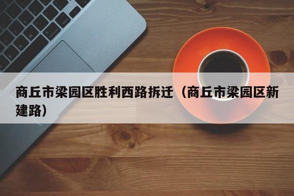 商丘市梁园区胜利西路拆迁（商丘市梁园区新建路）