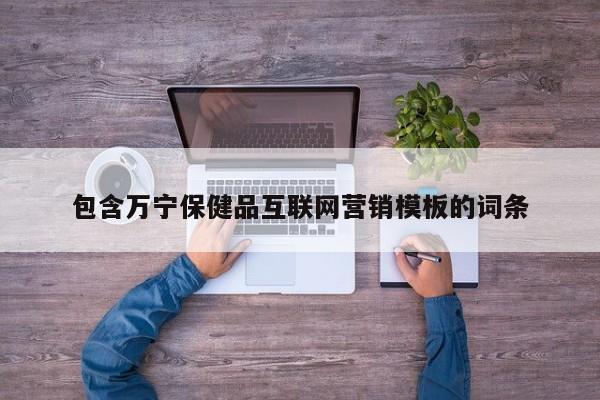包含万宁保健品互联网营销模板的词条