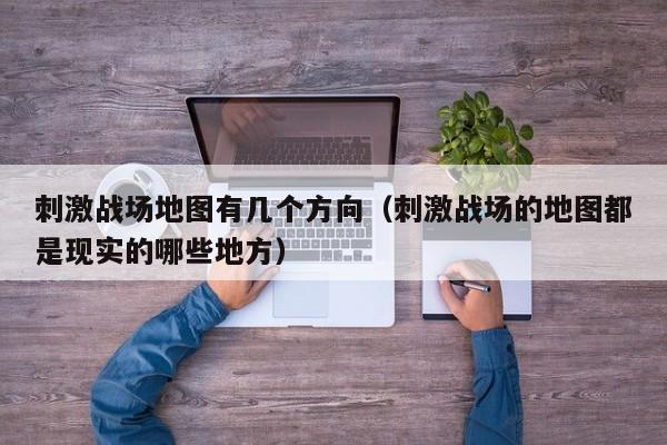 刺激战场地图有几个方向（刺激战场的地图都是现实的哪些地方）