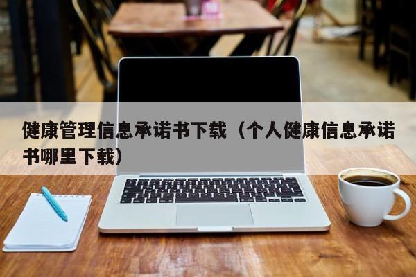 健康管理信息承诺书下载（个人健康信息承诺书哪里下载）