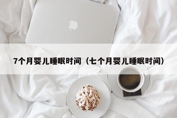 7个月婴儿睡眠时间（七个月婴儿睡眠时间）