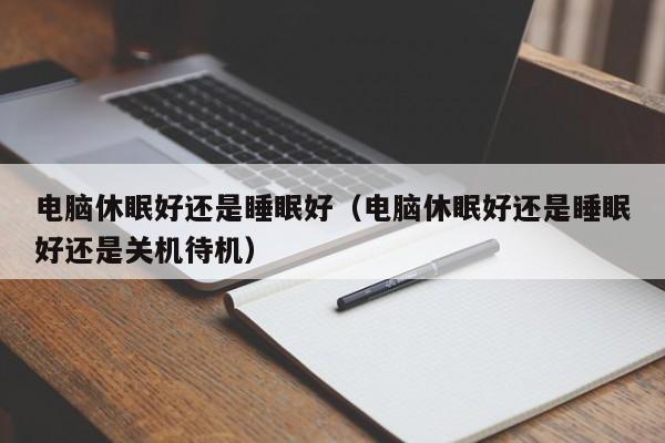 电脑休眠好还是睡眠好（电脑休眠好还是睡眠好还是关机待机）