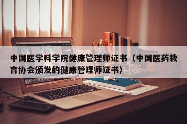 中国医学科学院健康管理师证书（中国医药教育协会颁发的健康管理师证书）