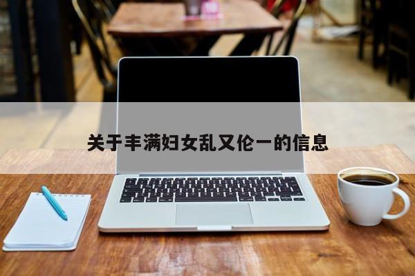 关于丰满妇女乱又伦一的信息