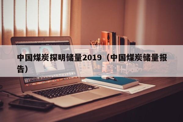 中国煤炭探明储量2019（中国煤炭储量报告）