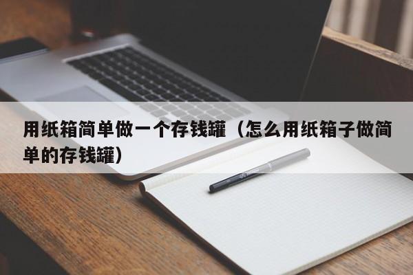用纸箱简单做一个存钱罐（怎么用纸箱子做简单的存钱罐）