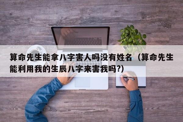 算命先生能拿八字害人吗没有姓名（算命先生能利用我的生辰八字来害我吗?）
