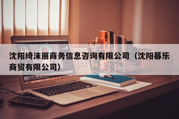 沈阳绮沫丽商务信息咨询有限公司（沈阳幕乐商贸有限公司）
