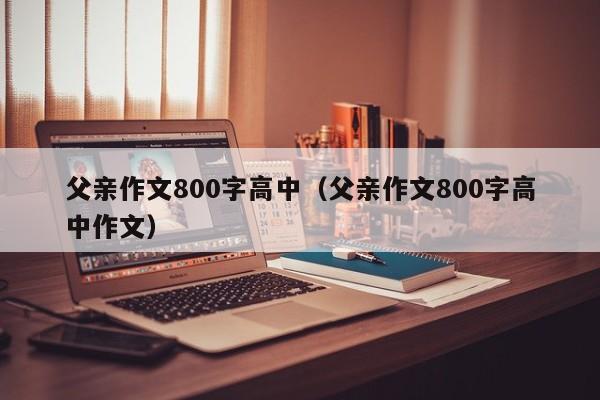 父亲作文800字高中（父亲作文800字高中作文）