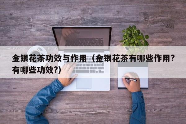 金银花茶功效与作用（金银花茶有哪些作用?有哪些功效?）