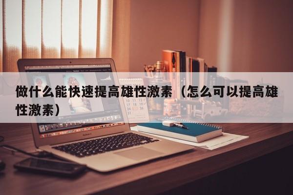 做什么能快速提高雄性激素（怎么可以提高雄性激素）
