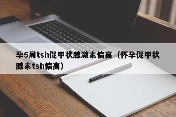 孕5周tsh促甲状腺激素偏高（怀孕促甲状腺素tsh偏高）