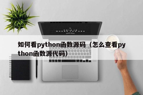 如何看python函数源码（怎么查看python函数源代码）