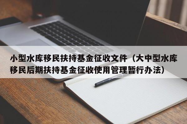 小型水库移民扶持基金征收文件（大中型水库移民后期扶持基金征收使用管理暂行办法）
