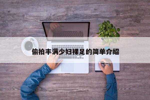 偷拍丰满少妇裸足的简单介绍