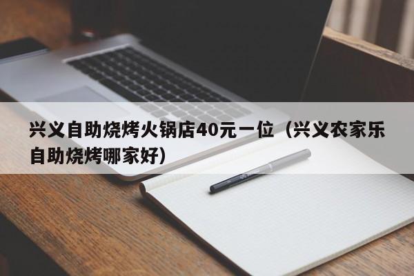 兴义自助烧烤火锅店40元一位（兴义农家乐自助烧烤哪家好）