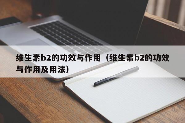 维生素b2的功效与作用（维生素b2的功效与作用及用法）