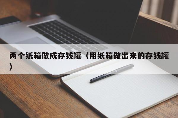 两个纸箱做成存钱罐（用纸箱做出来的存钱罐）