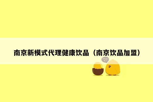 南京新模式代理健康饮品（南京饮品加盟）