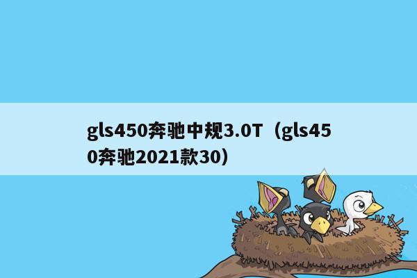 gls450奔驰中规3.0T（gls450奔驰2021款30）