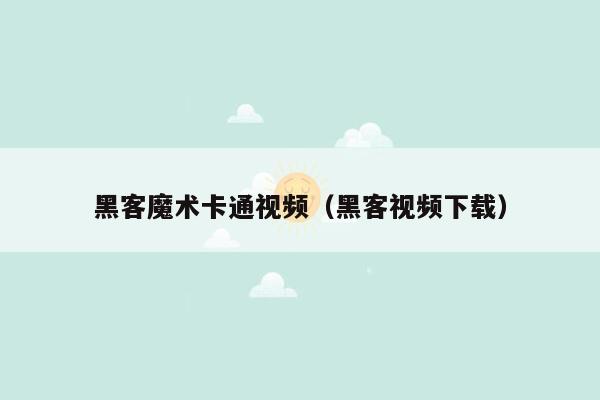 黑客魔术卡通视频（黑客视频下载）