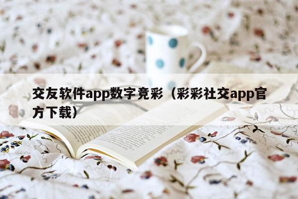 交友软件app数字竞彩（彩彩社交app官方下载）