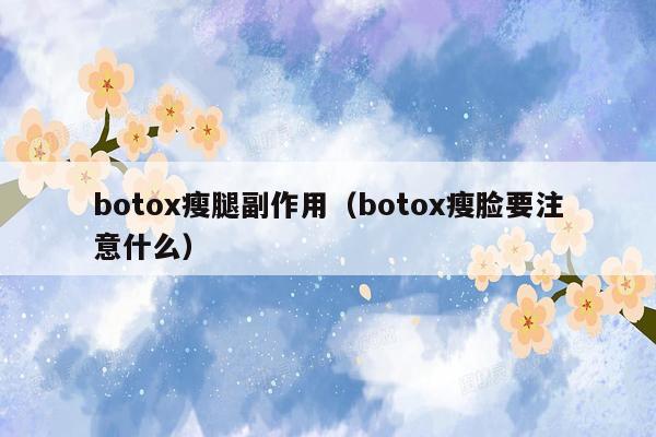 botox瘦腿副作用（botox瘦脸要注意什么）