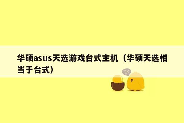 华硕asus天选游戏台式主机（华硕天选相当于台式）