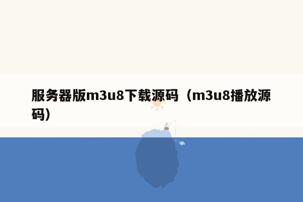 服务器版m3u8下载源码（m3u8播放源码）