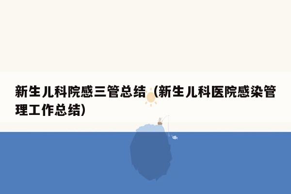 新生儿科院感三管总结（新生儿科医院感染管理工作总结）